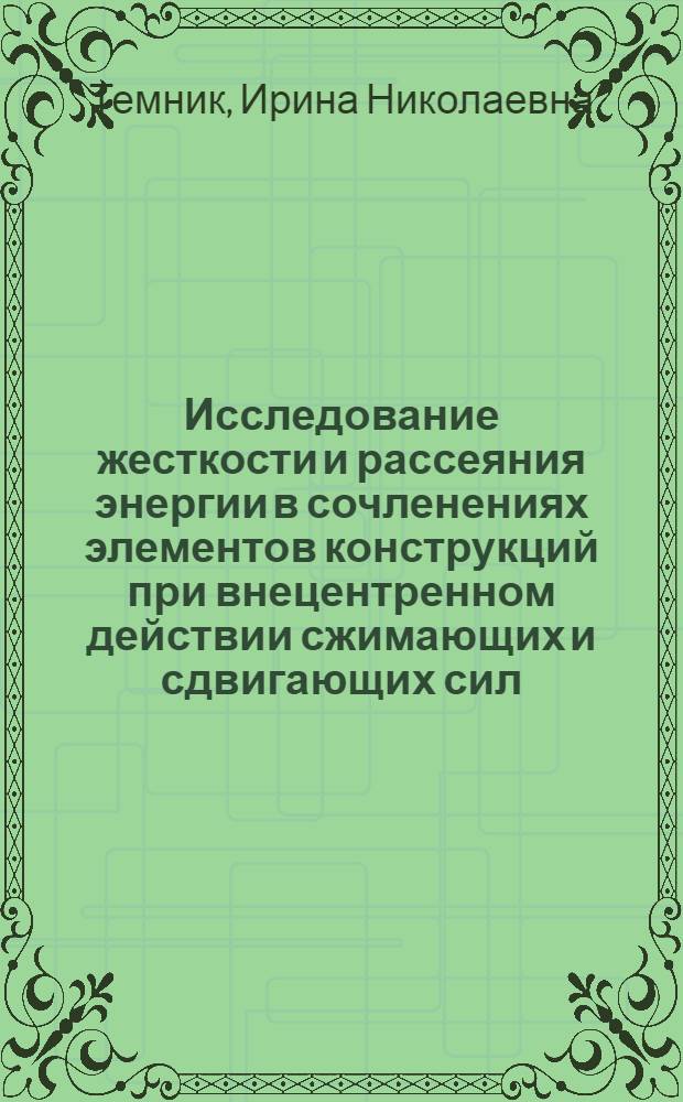 Исследование жесткости и рассеяния энергии в сочленениях элементов конструкций при внецентренном действии сжимающих и сдвигающих сил : Автореф. дис. на соиск. учен. степ. канд. техн. наук : (01.02.06)