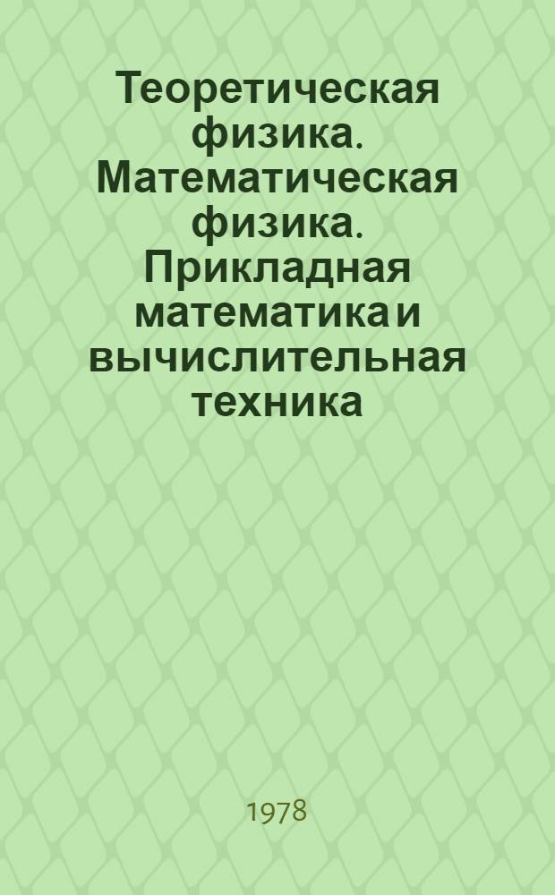 Теоретическая физика. Математическая физика. Прикладная математика и вычислительная техника : Сб. статей. К 60-летию ин-та