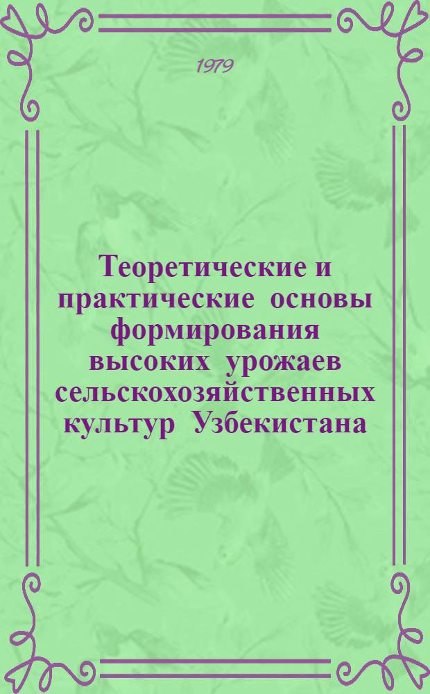 Теоретические и практические основы формирования высоких урожаев сельскохозяйственных культур Узбекистана : Сб. статей