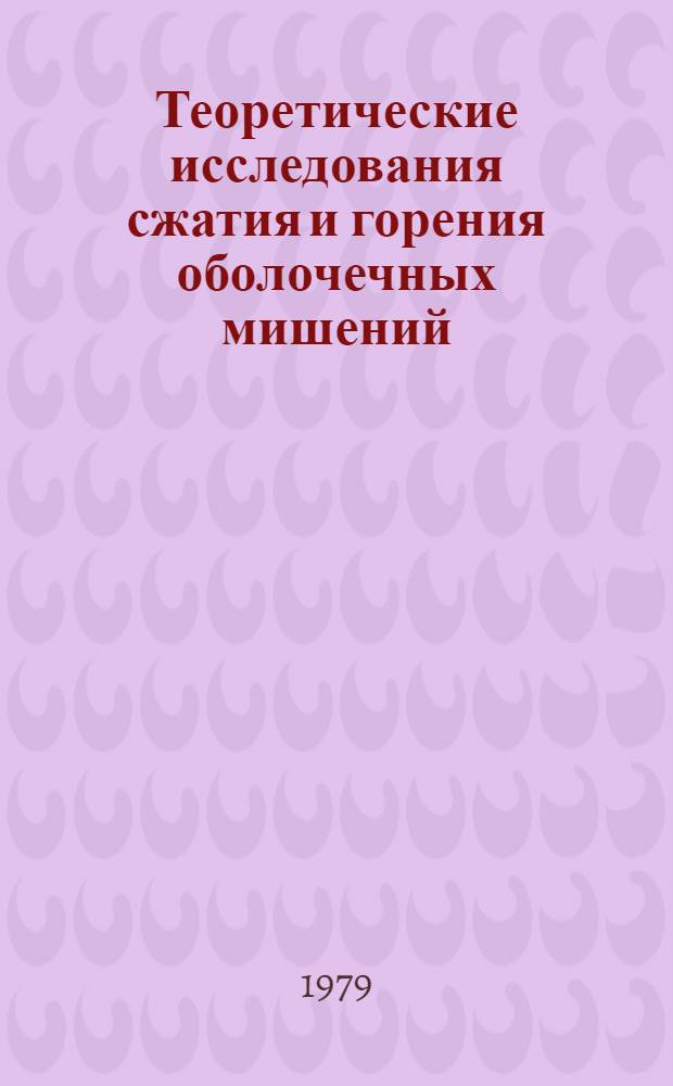 Теоретические исследования сжатия и горения оболочечных мишений : Докл. представл. на XII ЕКВ ЛИВ, 11-15 дек. 1978 г., г. Москва