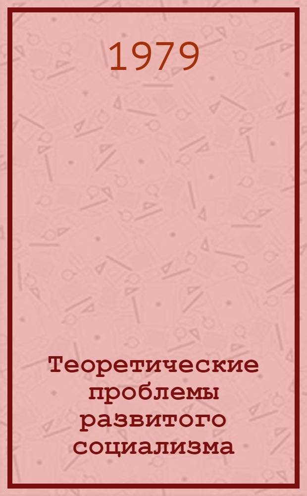 Теоретические проблемы развитого социализма : Материалы расшир. заседания Учен. совета АОН при ЦК КПСС (24-25 апр. 1979 г.) [В 4 ч.]. Ч. 3 : Экономичекая система развитого социализма