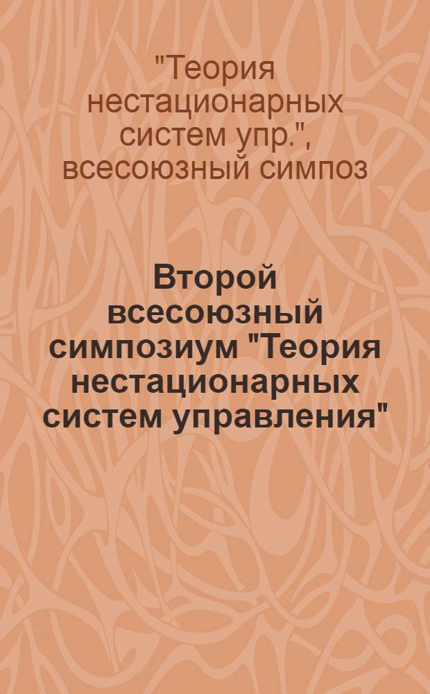 Второй всесоюзный симпозиум "Теория нестационарных систем управления" (25-26 сентября 1979 г.) : Тез. докл