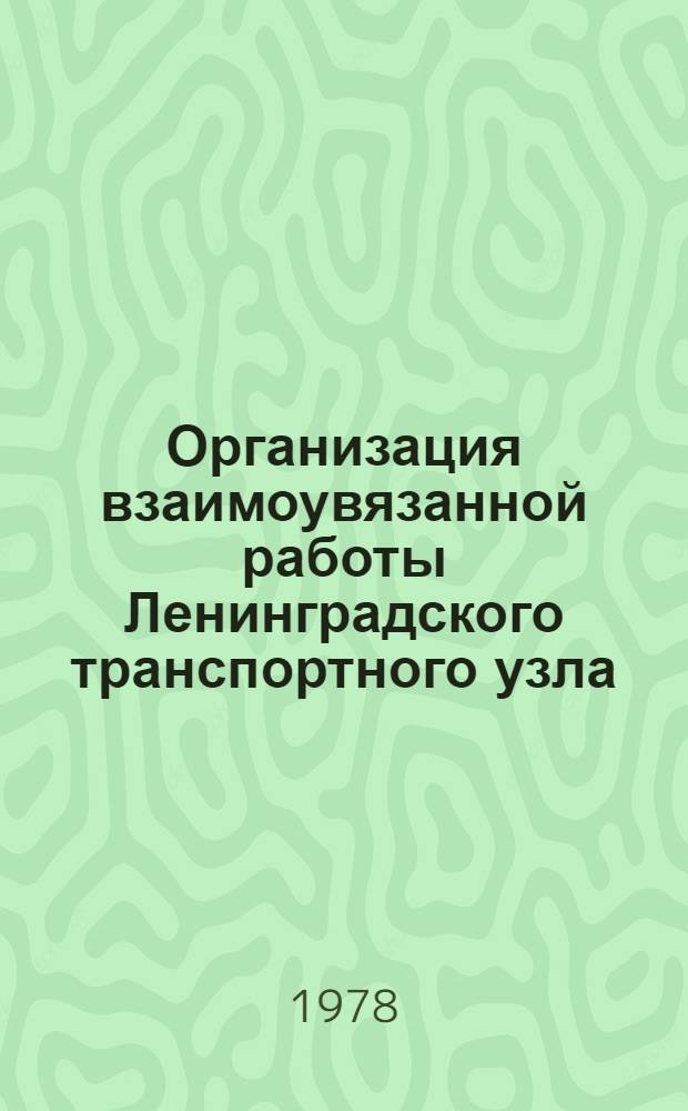 Организация взаимоувязанной работы Ленинградского транспортного узла : Передовой опыт Балт. мор. пароходства, Окт. ж. д., Сев.-Зап. реч. пароходства, Всесоюз. об-ния "Союзвнештранс", Главленавтотранса и Ленингр. мор. порта