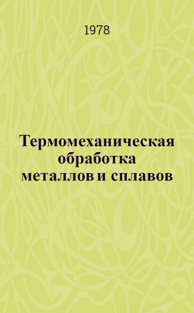 Термомеханическая обработка металлов и сплавов : В помощь слушателям отрасл. системы повышения квалификации специалистов предприятий по курсу "Металловедение, прогрессив. технология терм. обраб. металлов и сплавов" [Метод. рекомендации В 2-х вып.]. Вып. 1 : Основные положения термомеханической обработки