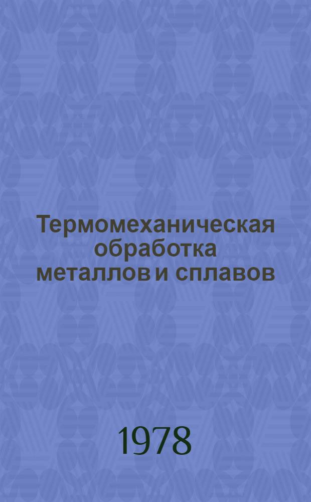 Термомеханическая обработка металлов и сплавов : В помощь слушателям отрасл. системы повышения квалификации специалистов предприятий по курсу "Металловедение, прогрессив. технология терм. обраб. металлов и сплавов" [Метод. рекомендации В 2-х вып.]. Вып. 2 : Особенности и технология термомеханической обработки