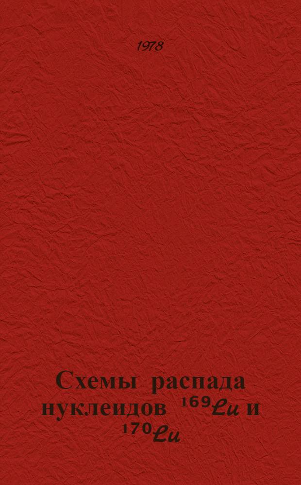 Схемы распада нуклеидов ¹⁶⁹Lu и ¹⁷⁰Lu : Автореф. дис. на соиск. учен. степ. канд. физ.-мат. наук : (01.04.16)