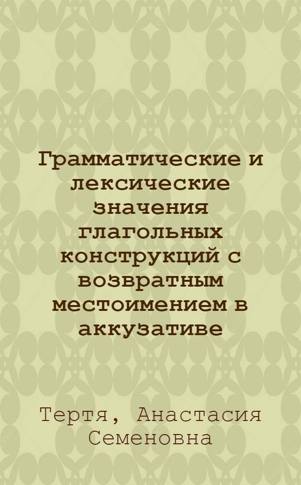 Грамматические и лексические значения глагольных конструкций с возвратным местоимением в аккузативе : (На материале молд. яз. в сравнении с фр.яз.) : Автореф. дис. на соиск. учен. степ. канд. филол. наук : (10.02.05)