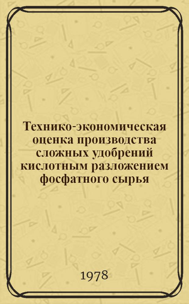 Технико-экономическая оценка производства сложных удобрений кислотным разложением фосфатного сырья : Обзор