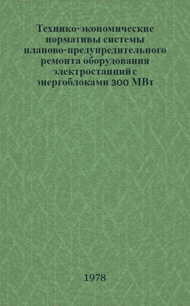 Технико-экономические нормативы системы планово-предупредительного ремонта оборудования электростанций с энергоблоками 300 МВт : Котел. оборуд. : Котел. установка с котлом ПК-41 : Утв. Минэнерго СССР 28.09.77