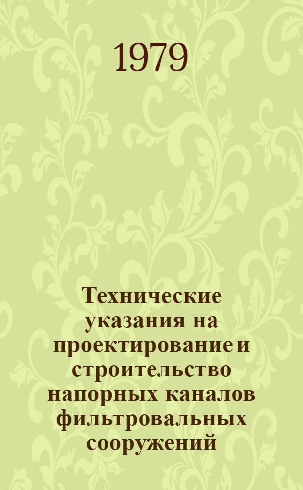 Технические указания на проектирование и строительство напорных каналов фильтровальных сооружений : Утв. М-вом жил.-коммун. хоз-ва РСФСР 01.08.79