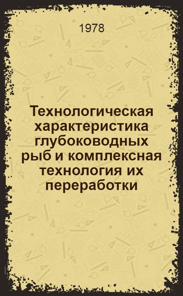 Технологическая характеристика глубоководных рыб и комплексная технология их переработки : (Справка-рекомендация)