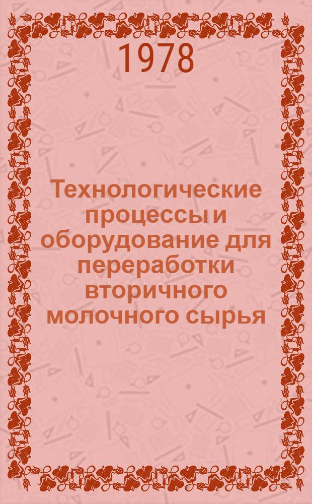 Технологические процессы и оборудование для переработки вторичного молочного сырья : Сб. статей