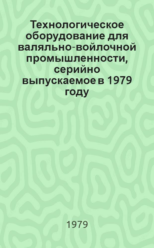 Технологическое оборудование для валяльно-войлочной промышленности, серийно выпускаемое в 1979 году : Номенклатур. перечень