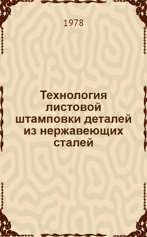Технология листовой штамповки деталей из нержавеющих сталей : Произв. инструкция ПИ-1.4.097-77 : Утв. 25.10.76 : Срок введ. 1978 г.