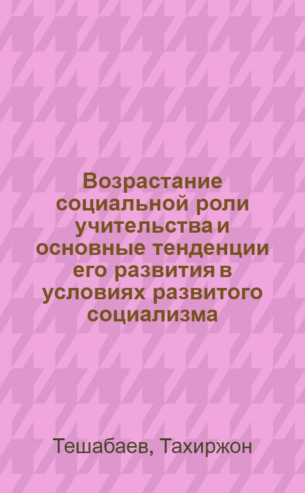 Возрастание социальной роли учительства и основные тенденции его развития в условиях развитого социализма : (На материалах УзССР) : Автореф. дис. на соиск. учен. степ. канд. филос. наук : (09.00.01)