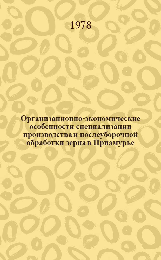 Организационно-экономические особенности специализации производства и послеуборочной обработки зерна в Приамурье : Автореф. дис. на соиск. учен. степени канд. экон. наук : (08.00.05)