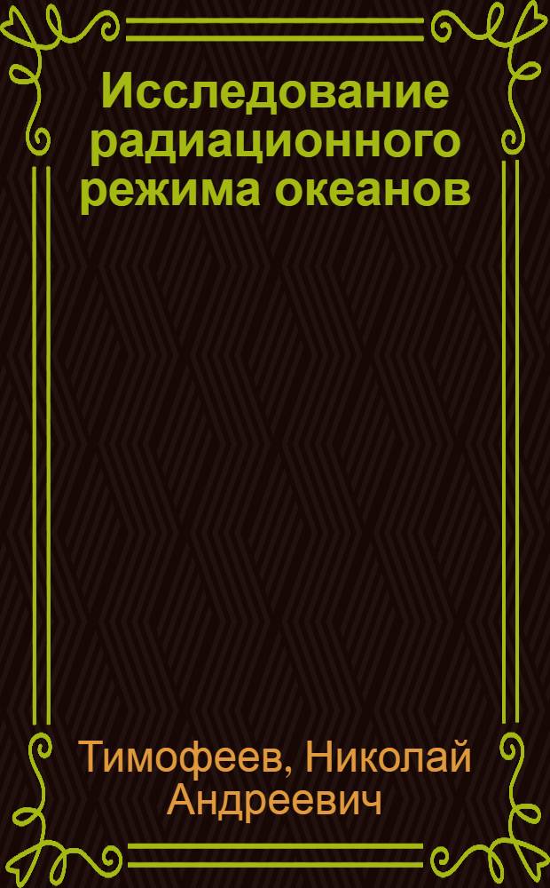 Исследование радиационного режима океанов : Автореф. дис. на соиск. учен. степ. д-ра геогр. наук : (11.00.09)