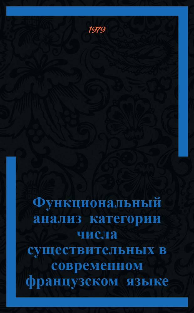 Функциональный анализ категории числа существительных в современном французском языке : Автореф. дис. на соиск. учен. степ. канд. филол. наук : (10.02.05)