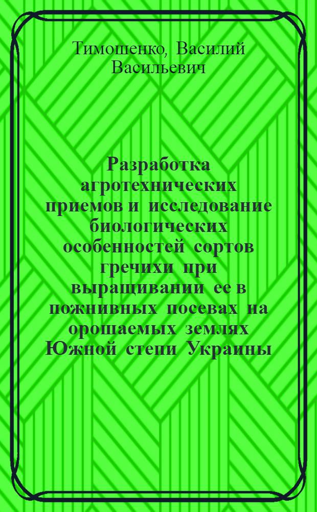 Разработка агротехнических приемов и исследование биологических особенностей сортов гречихи при выращивании ее в пожнивных посевах на орошаемых землях Южной степи Украины : Автореф. дис. на соиск. учен. степ. канд. с.-х. наук : (06.01.09)