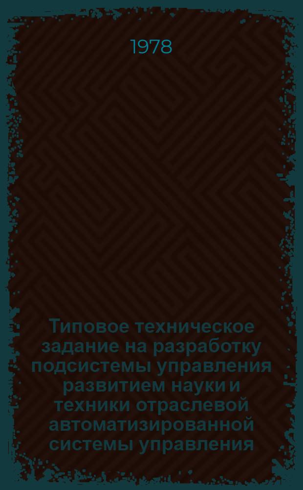 Типовое техническое задание на разработку подсистемы управления развитием науки и техники отраслевой автоматизированной системы управления (АСУНТ ОАСУ) : Утв. Гл. упр. вычисл. техники и систем упр. 23.08.1978