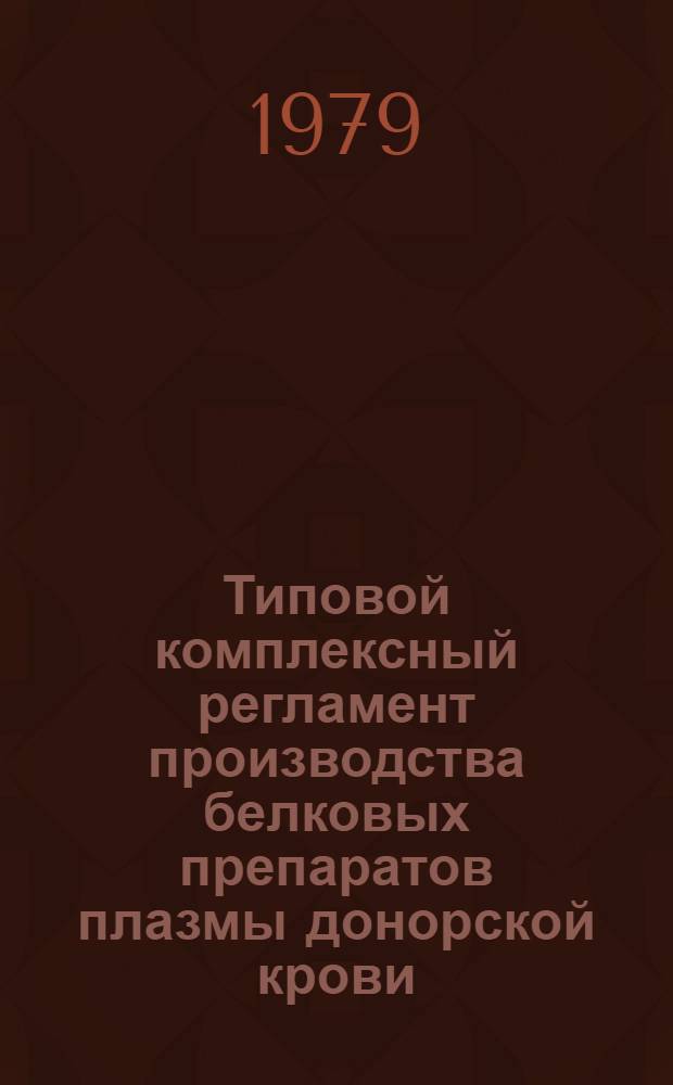 Типовой комплексный регламент производства белковых препаратов плазмы донорской крови : Утв. М-вом здравоохранения СССР 21.12.79