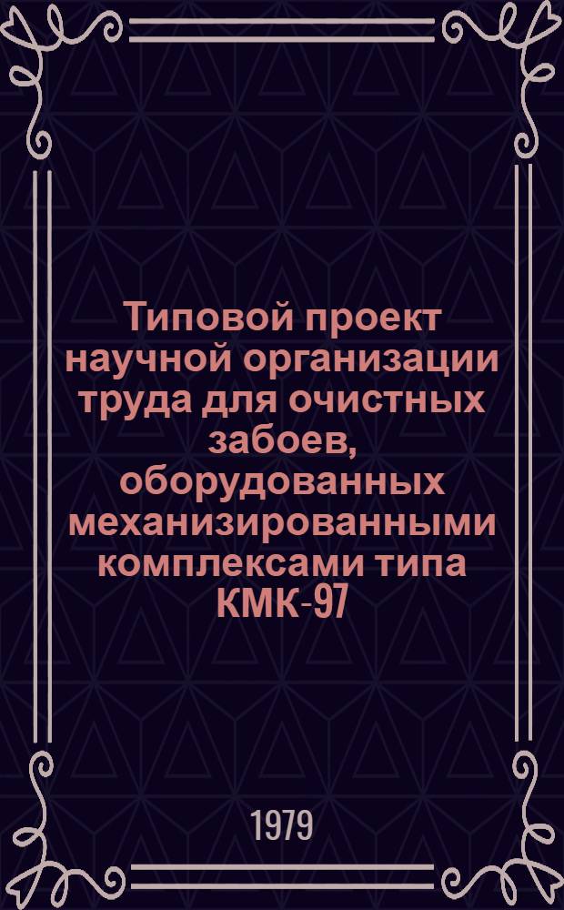 Типовой проект научной организации труда для очистных забоев, оборудованных механизированными комплексами типа КМК-97 : Утв. М-вом угол. пром-сти СССР 26.03.79