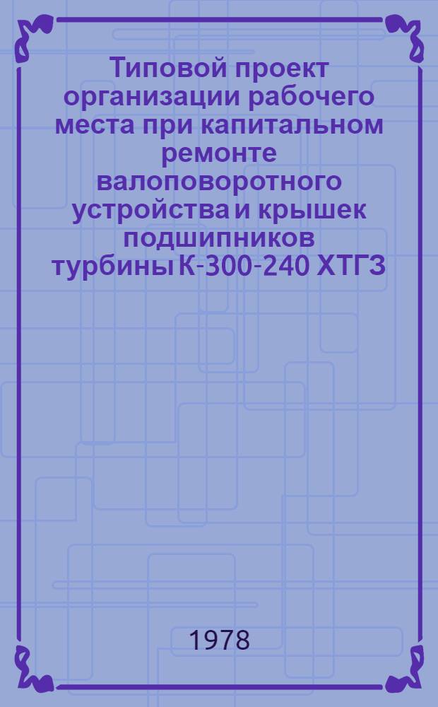 Типовой проект организации рабочего места при капитальном ремонте валоповоротного устройства и крышек подшипников турбины К-300-240 ХТГЗ