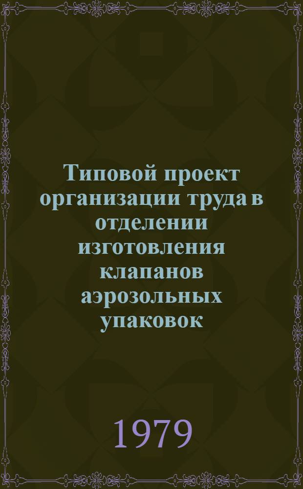 Типовой проект организации труда в отделении изготовления клапанов аэрозольных упаковок : Утв. всесоюз. об-нием "Союзбытхим" 22.03.79