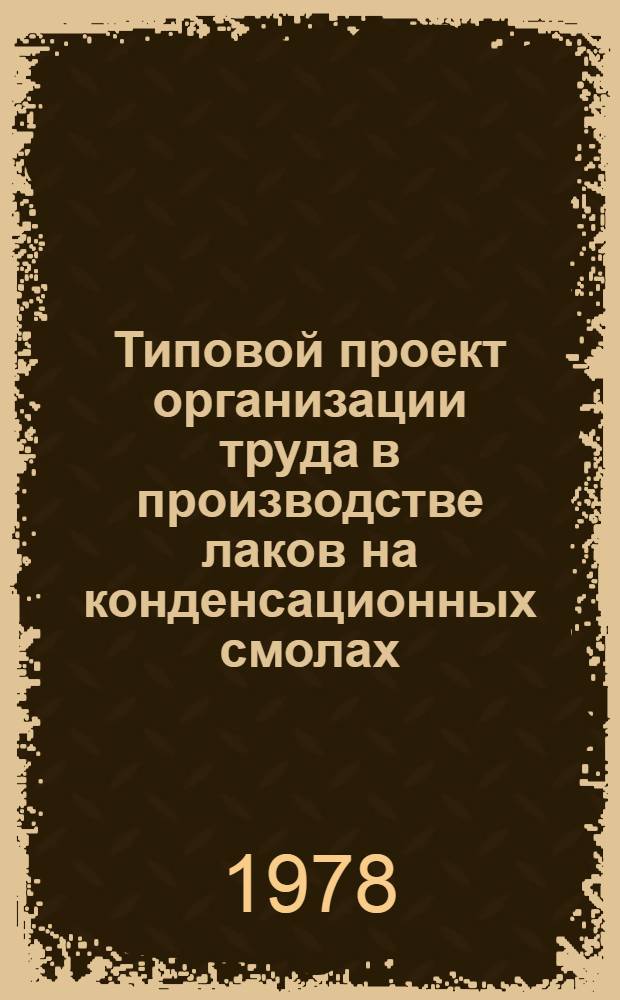 Типовой проект организации труда в производстве лаков на конденсационных смолах : Утв. Всесоюз. об-нием пром-сти лаков и красок "Союзкраска" 26.09.78