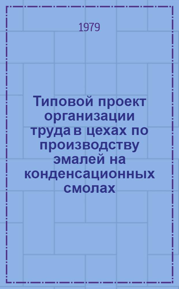 Типовой проект организации труда в цехах по производству эмалей на конденсационных смолах : Утв. Всесоюз. об-нием пром-сти лаков и красок 1.02.79