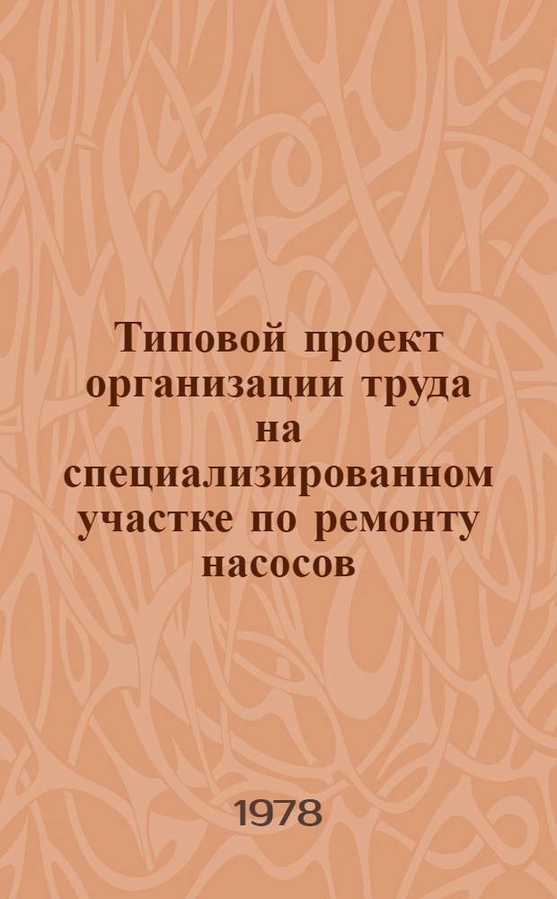 Типовой проект организации труда на специализированном участке по ремонту насосов : Утв. М-вом хим. пром-сти 11.10.78