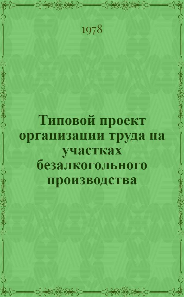 Типовой проект организации труда на участках безалкогольного производства : Утв. Упрпивом 31/VIII 1977 г.