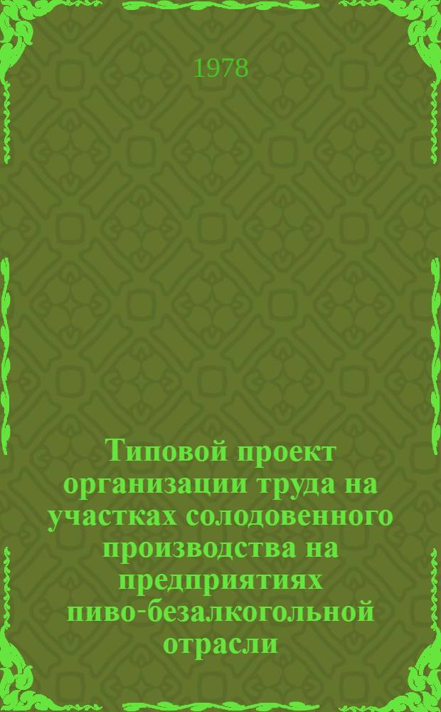 Типовой проект организации труда на участках солодовенного производства на предприятиях пиво-безалкогольной отрасли : Утв. Упрпивом Минпищепрома 31.08.77