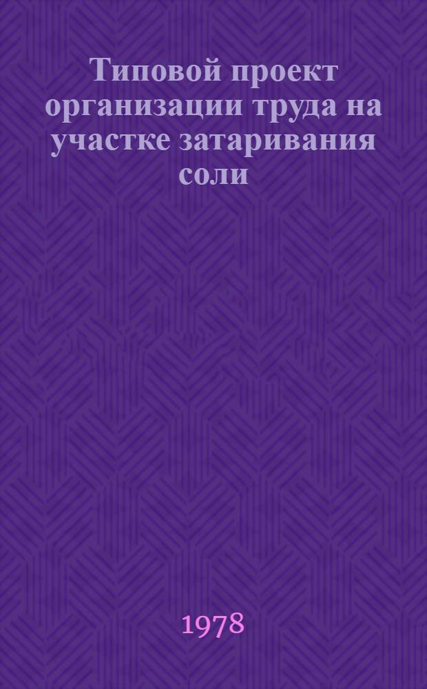 Типовой проект организации труда на участке затаривания соли : Утв. Упр. соляной пром-сти Минпищепрома СССР 07.04.78