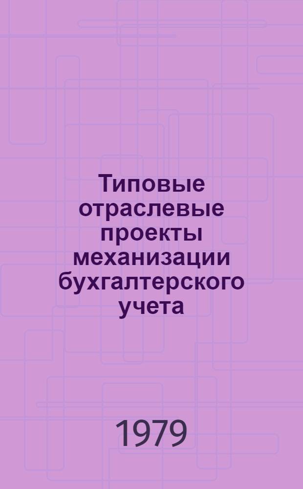 Типовые отраслевые проекты механизации бухгалтерского учета : (На базе КВМ) : В 8-ми разд. : Утв. М-вом. тракт. и с.-х. машиностроения 19.02.79