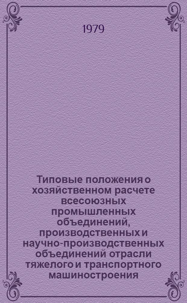Типовые положения о хозяйственном расчете всесоюзных промышленных объединений, производственных и научно-производственных объединений отрасли тяжелого и транспортного машиностроения