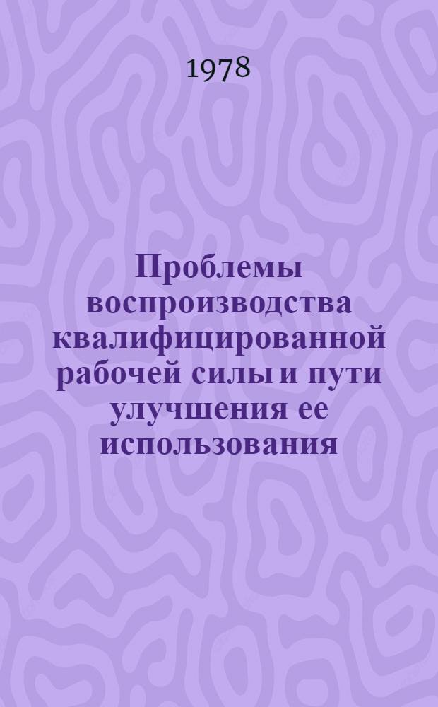 Проблемы воспроизводства квалифицированной рабочей силы и пути улучшения ее использования