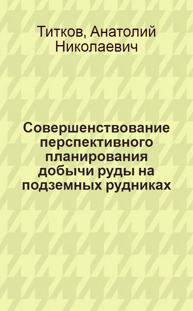 Совершенствование перспективного планирования добычи руды на подземных рудниках : Автореф. дис. на соиск. учен. степ. канд. техн. наук : (08.00.05)