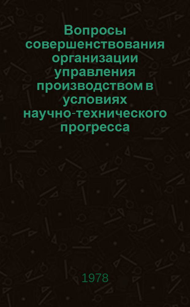 Вопросы совершенствования организации управления производством в условиях научно-технического прогресса : (На материалах предприятий машиностроит. пром-сти) : Автореф. дис. на соиск. учен. степени канд. экон. наук : (08.00.05)