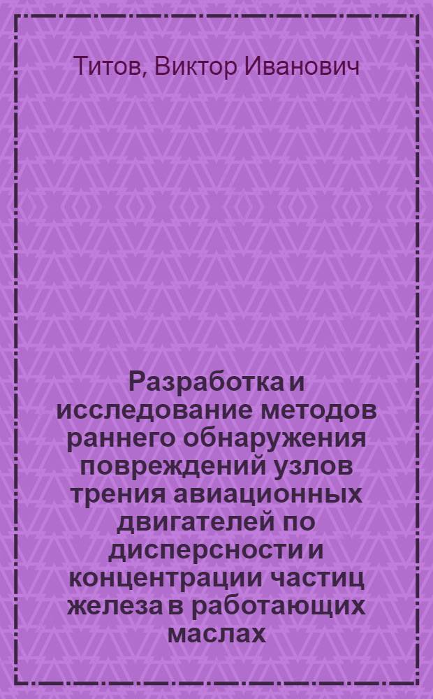 Разработка и исследование методов раннего обнаружения повреждений узлов трения авиационных двигателей по дисперсности и концентрации частиц железа в работающих маслах : Автореф. дис. на соиск. учен. степ. к. т. н