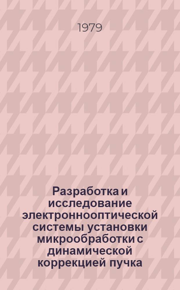 Разработка и исследование электроннооптической системы установки микрообработки с динамической коррекцией пучка : Автореф. дис. на соиск. учен. степ. к. т. н