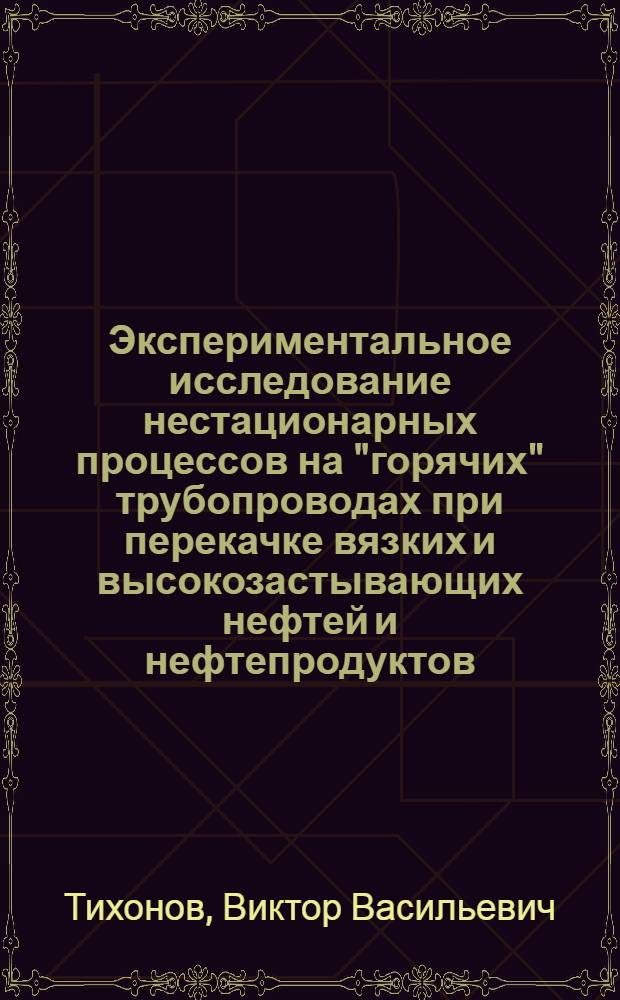 Экспериментальное исследование нестационарных процессов на "горячих" трубопроводах при перекачке вязких и высокозастывающих нефтей и нефтепродуктов : Автореф. дис. на соиск. учен. степ. к. т. н