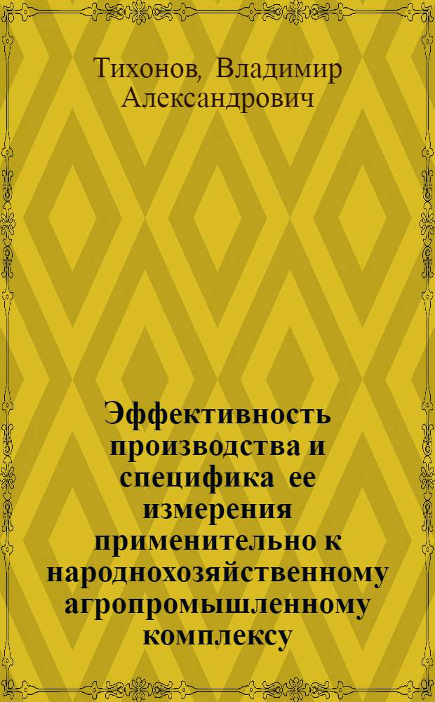 Эффективность производства и специфика ее измерения применительно к народнохозяйственному агропромышленному комплексу : Препринт докл. на всесоюз. науч. конф. "Теорет. и методол. пробл. экон. эффективности соц. обществ. воспроизводства (критерии, система показателей и механизма)"