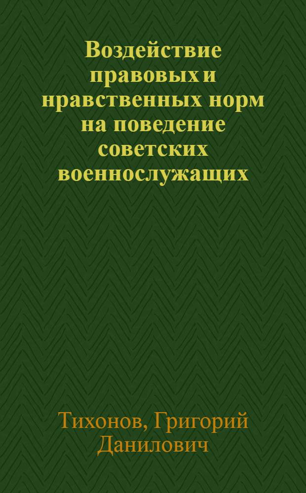 Воздействие правовых и нравственных норм на поведение советских военнослужащих : Автореф. дис. на соиск. учен. степ. канд. юрид. наук : (12.00.01)