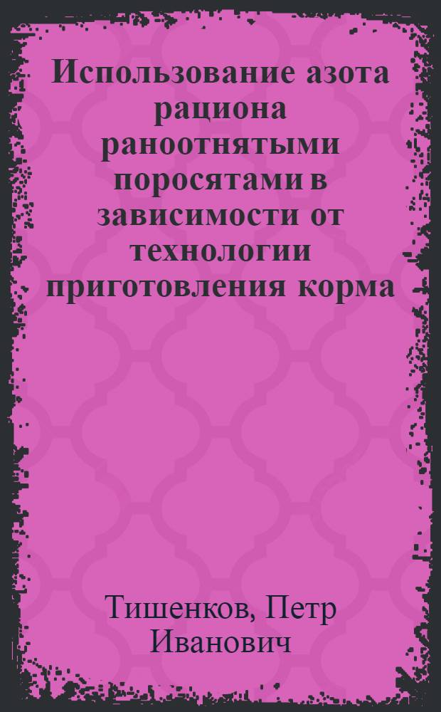 Использование азота рациона раноотнятыми поросятами в зависимости от технологии приготовления корма : Автореф. дис. на соиск. учен. степ. канд. биол. наук : (03.00.13)