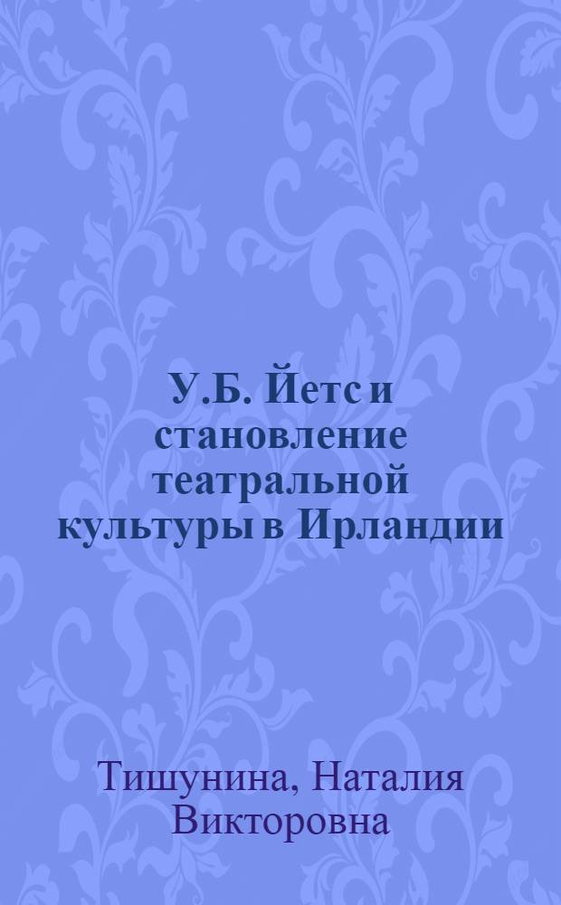 У.Б. Йетс и становление театральной культуры в Ирландии : Автореф. дис. на соиск. учен. степ. канд. искусствоведения