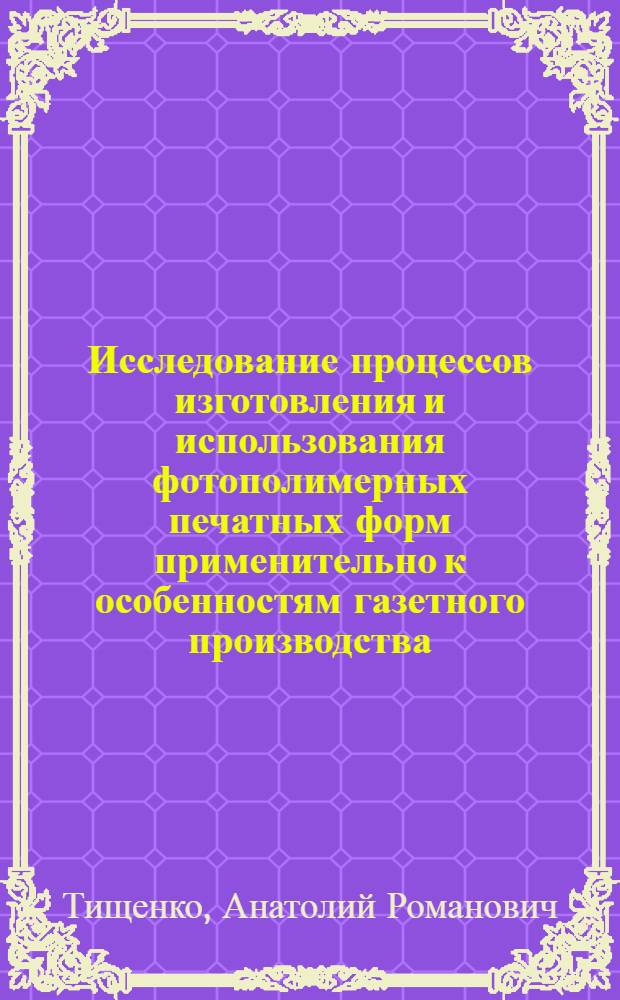 Исследование процессов изготовления и использования фотополимерных печатных форм применительно к особенностям газетного производства : Автореф. дис. на соиск. учен. степ. к. т. н