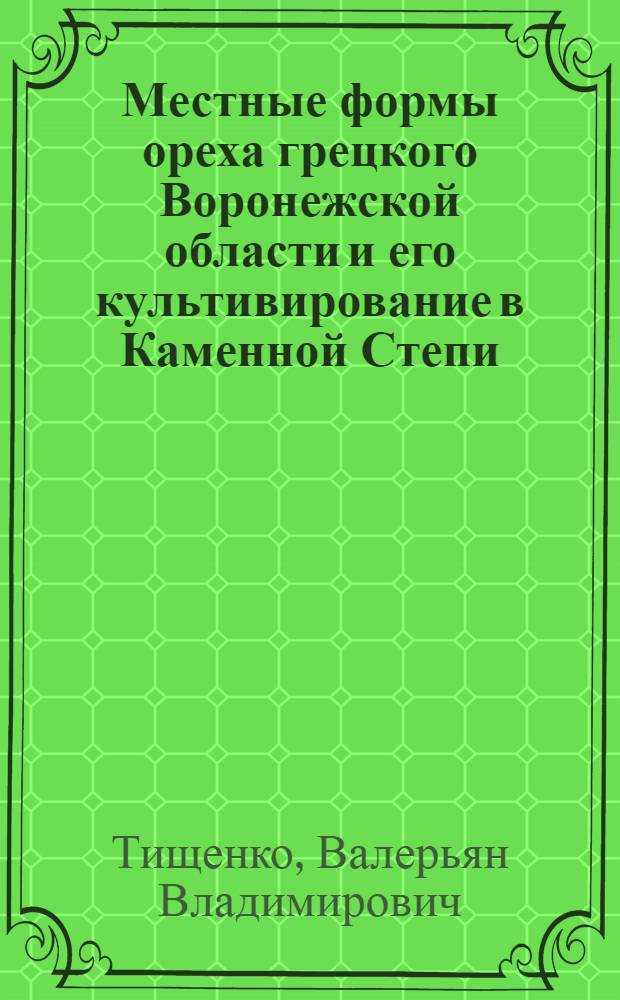 Местные формы ореха грецкого Воронежской области и его культивирование в Каменной Степи : Автореф. дис. на соиск. учен. степени канд. с.-х. наук : (06.03.01)
