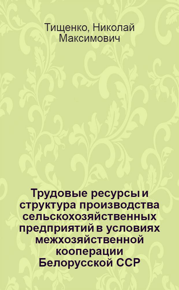 Трудовые ресурсы и структура производства сельскохозяйственных предприятий в условиях межхозяйственной кооперации Белорусской ССР : Автореф. дис. на соиск. учен. степ. канд. экон. наук : (08.00.05)
