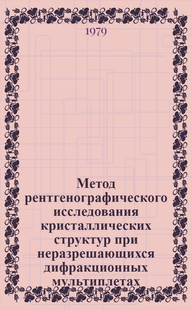 Метод рентгенографического исследования кристаллических структур при неразрешающихся дифракционных мультиплетах : Автореф. дис. на соиск. учен. степ. канд. физ.-мат. наук : (01.04.07)